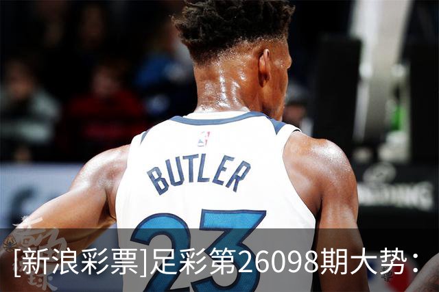 [新浪彩票]足彩第26098期大势：迈阿密重点防平